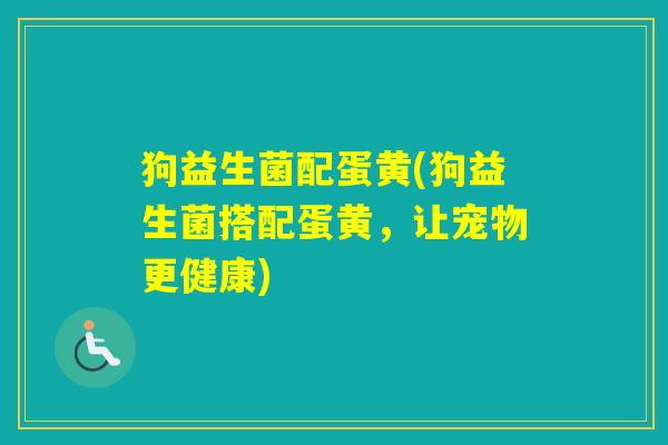 狗益生菌配蛋黄(狗益生菌搭配蛋黄，让宠物更健康)