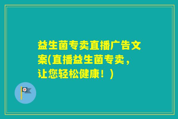 益生菌专卖直播广告文案(直播益生菌专卖,让您轻松健康!) 益生菌专卖直播广告文案(直播益生菌专卖,让您轻松健康!)