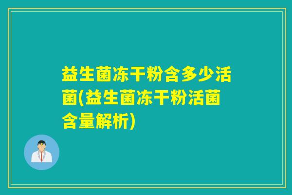益生菌冻干粉含多少活菌(益生菌冻干粉活菌含量解析) 益生菌冻干粉含多少活菌(益生菌冻干粉活菌含量解析)