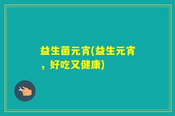 益生菌元宵(益生元宵,好吃又健康) 益生菌元宵(益生元宵,好吃又健康)
