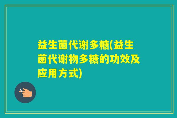 益生菌代谢多糖(益生菌代谢物多糖的功效及应用方式) 益生菌代谢多糖(益生菌代谢物多糖的功效及应用方式)