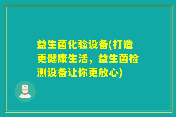 益生菌化验设备(打造更健康生活，益生菌检测设备让你更放心)