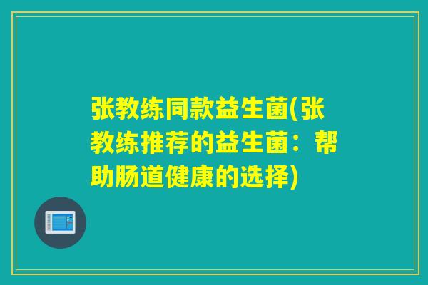 张教练同款益生菌(张教练推荐的益生菌：帮助肠道健康的选择)