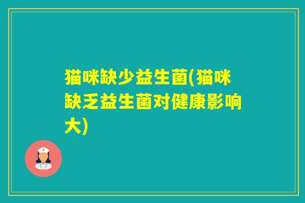 猫咪缺少益生菌(猫咪缺乏益生菌对健康影响大)