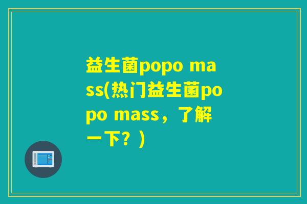 益生菌popo mass(热门益生菌popo mass,了解一下?) 益生菌popo mass(热门益生菌popo mass,了解一下?)