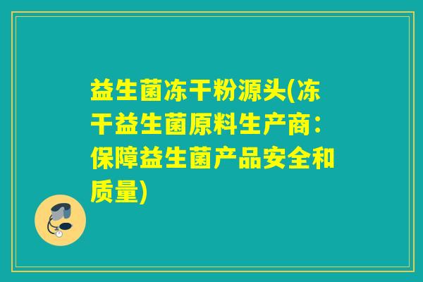 益生菌冻干粉源头(冻干益生菌原料生产商:保障益生菌产品安全和质量) 益生菌冻干粉源头(冻干益生菌原料生产商:保障益生菌产品安全和质量)