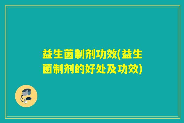 益生菌制剂功效(益生菌制剂的好处及功效)