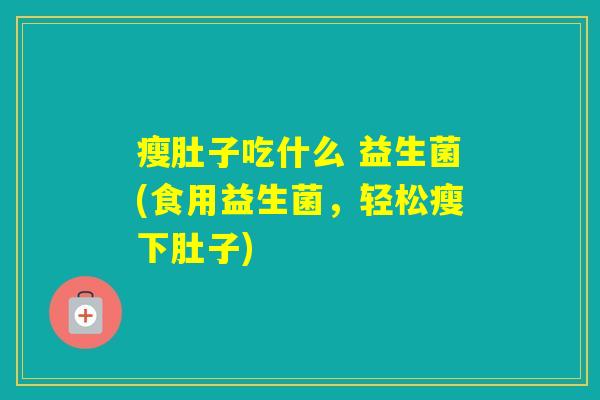 瘦肚子吃什么 益生菌(食用益生菌，轻松瘦下肚子)