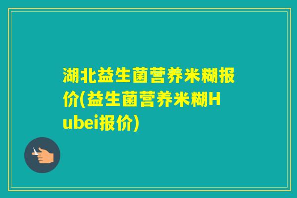 湖北益生菌营养米糊报价(益生菌营养米糊Hubei报价)