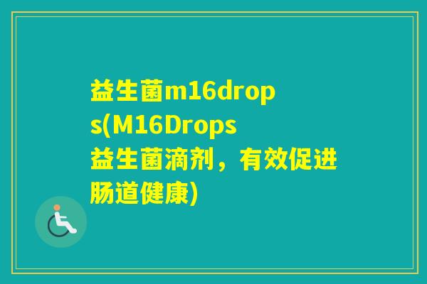 益生菌m16drops(M16Drops益生菌滴剂,有效促进肠道健康) 益生菌m16drops(M16Drops益生菌滴剂,有效促进肠道健康)