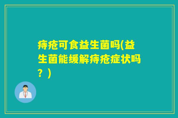 痔疮可食益生菌吗(益生菌能缓解痔疮症状吗？)