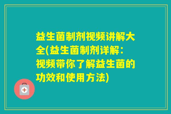 益生菌制剂视频讲解大全(益生菌制剂详解:视频带你了解益生菌的功效和使用方法) 益生菌制剂视频讲解大全(益生菌制剂详解:视频带你了解益生菌的功效和使用方法)