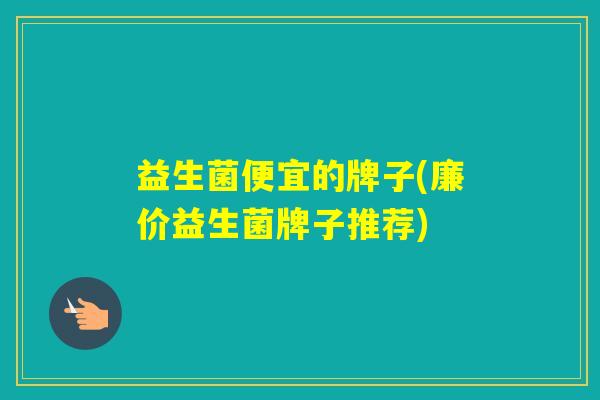 益生菌便宜的牌子(廉价益生菌牌子推荐)
