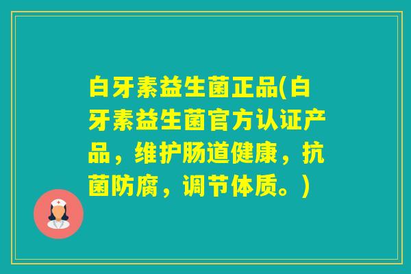 白牙素益生菌正品(白牙素益生菌官方认证产品，维护肠道健康，防腐，调节体质。)
