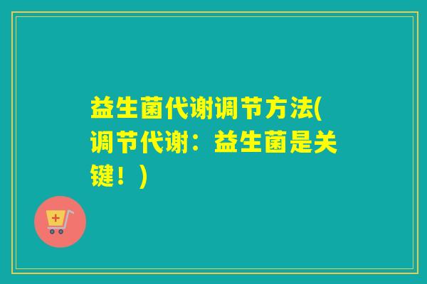 益生菌代谢调节方法(调节代谢：益生菌是关键！)