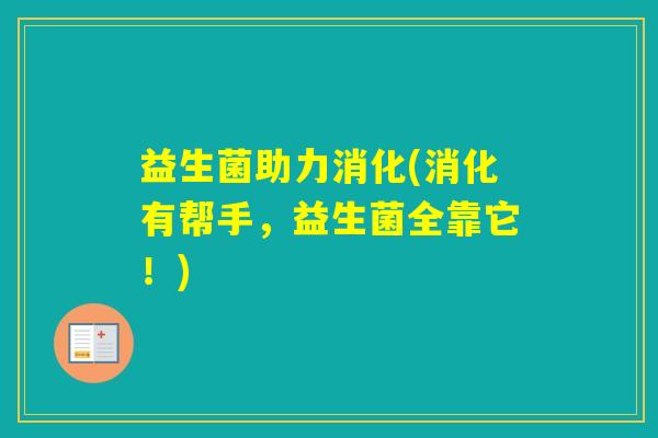 益生菌助力消化(消化有帮手,益生菌全靠它!) 益生菌助力消化(消化有帮手,益生菌全靠它!)