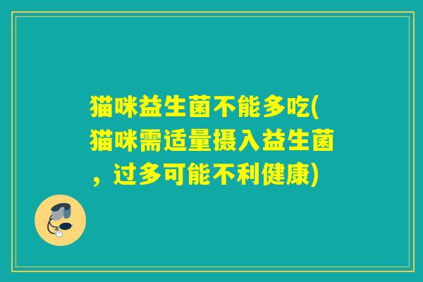 猫咪益生菌不能多吃(猫咪需适量摄入益生菌，过多可能不利健康)