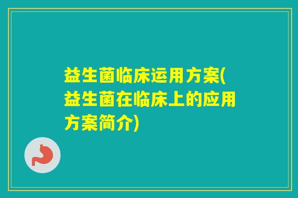 益生菌临床运用方案(益生菌在临床上的应用方案简介) 益生菌临床运用方案(益生菌在临床上的应用方案简介)
