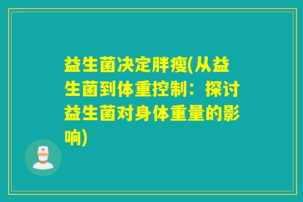 益生菌决定胖瘦(从益生菌到体重控制：探讨益生菌对身体重量的影响)