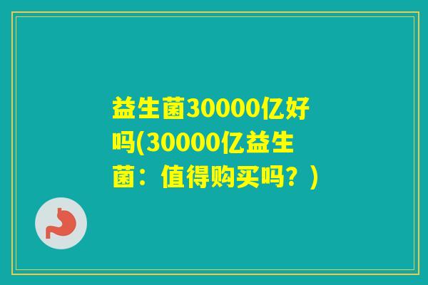益生菌30000亿好吗(30000亿益生菌：值得购买吗？)