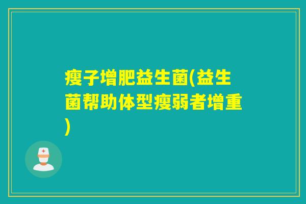 瘦子增肥益生菌(益生菌帮助体型瘦弱者增重) 瘦子增肥益生菌(益生菌帮助体型瘦弱者增重)
