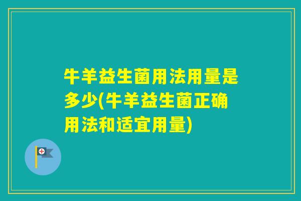 牛羊益生菌用法用量是多少(牛羊益生菌正确用法和适宜用量) 牛羊益生菌用法用量是多少(牛羊益生菌正确用法和适宜用量)