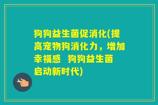 狗狗益生菌促消化(提高宠物狗消化力，增加幸福感  狗狗益生菌启动新时代)