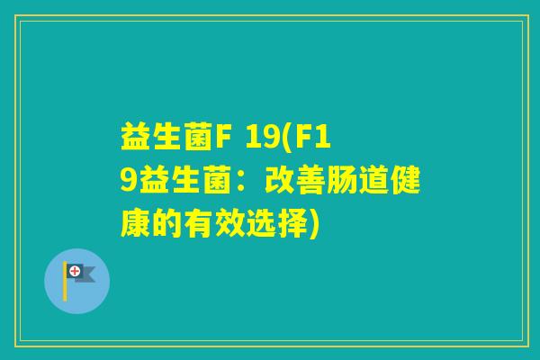 益生菌F 19(F19益生菌:改善肠道健康的有效选择) 益生菌F 19(F19益生菌:改善肠道健康的有效选择)
