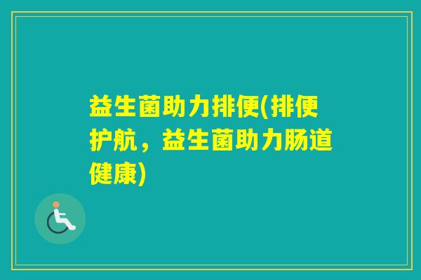 益生菌助力排便(排便护航，益生菌助力肠道健康)