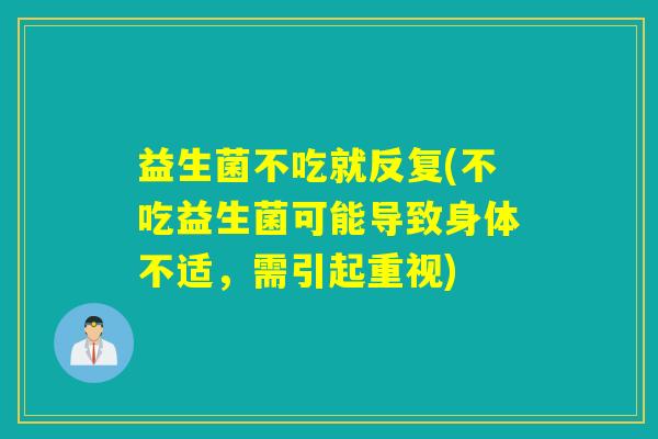益生菌不吃就反复(不吃益生菌可能导致身体不适,需引起重视) 益生菌不吃就反复(不吃益生菌可能导致身体不适,需引起重视)