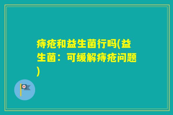 痔疮和益生菌行吗(益生菌：可缓解痔疮问题)