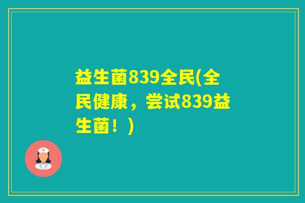 益生菌839全民(全民健康,尝试839益生菌!) 益生菌839全民(全民健康,尝试839益生菌!)