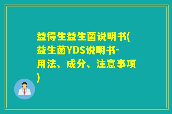 益得生益生菌说明书(益生菌YDS说明书-用法、成分、注意事项) 益得生益生菌说明书(益生菌YDS说明书-用法、成分、注意事项)