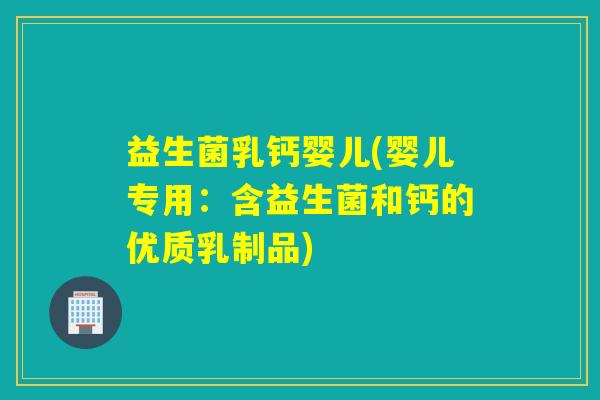 益生菌乳钙婴儿(婴儿专用:含益生菌和钙的优质乳制品) 益生菌乳钙婴儿(婴儿专用:含益生菌和钙的优质乳制品)