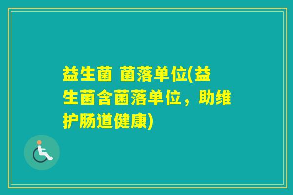 益生菌 菌落单位(益生菌含菌落单位,助维护肠道健康) 益生菌 菌落单位(益生菌含菌落单位,助维护肠道健康)