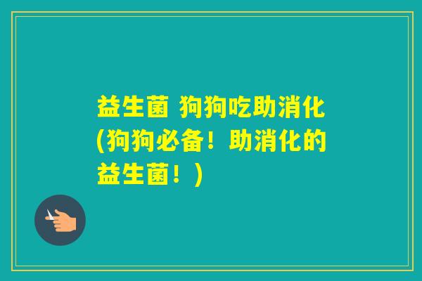 益生菌 狗狗吃助消化(狗狗必备!助消化的益生菌!) 益生菌 狗狗吃助消化(狗狗必备!助消化的益生菌!)