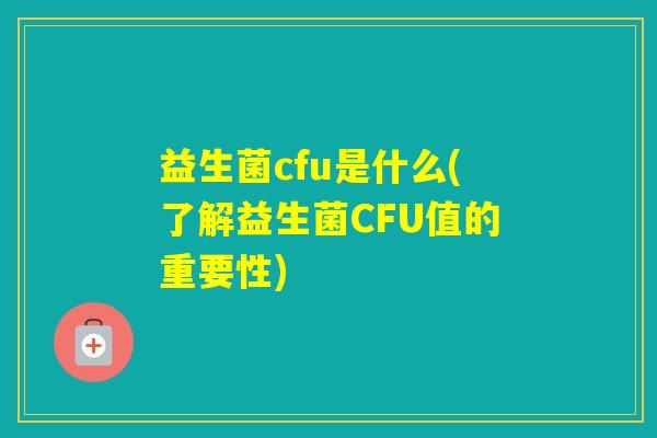 益生菌cfu是什么(了解益生菌CFU值的重要性) 益生菌cfu是什么(了解益生菌CFU值的重要性)