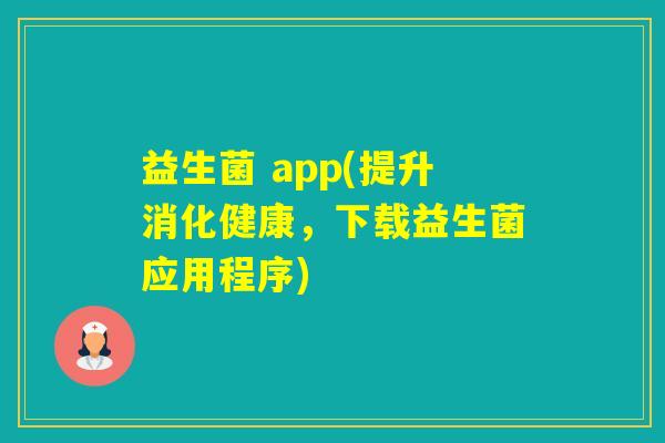 益生菌 app(提升消化健康,下载益生菌应用程序) 益生菌 app(提升消化健康,下载益生菌应用程序)