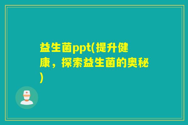 益生菌ppt(提升健康，探索益生菌的奥秘)