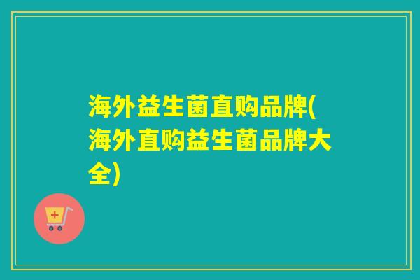 海外益生菌直购品牌(海外直购益生菌品牌大全) 海外益生菌直购品牌(海外直购益生菌品牌大全)