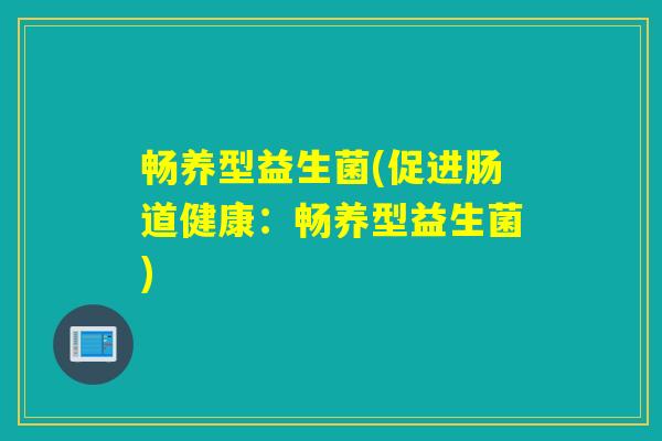畅养型益生菌(促进肠道健康：畅养型益生菌)