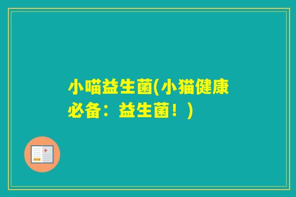 小喵益生菌(小猫健康必备:益生菌!) 小喵益生菌(小猫健康必备:益生菌!)