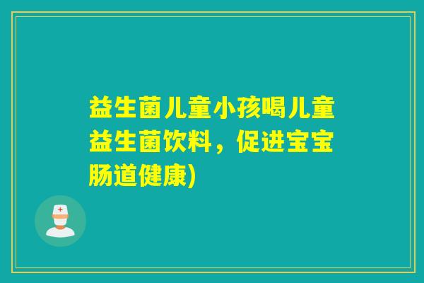 益生菌儿童小孩喝儿童益生菌饮料，促进宝宝肠道健康)