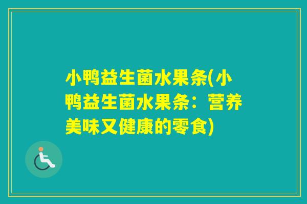 小鸭益生菌水果条(小鸭益生菌水果条:营养美味又健康的零食) 小鸭益生菌水果条(小鸭益生菌水果条:营养美味又健康的零食)