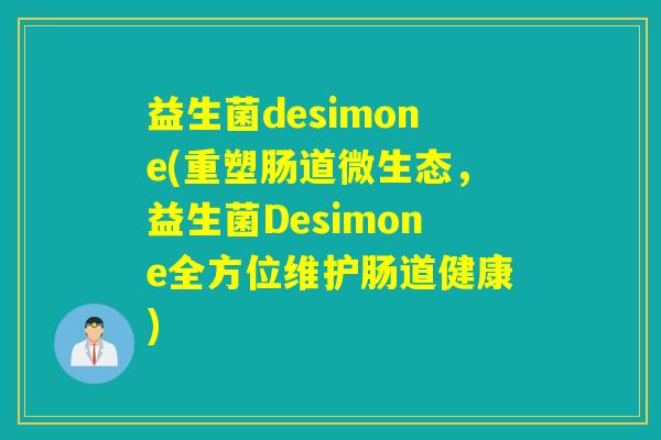 益生菌desimone(重塑肠道微生态,益生菌Desimone全方位维护肠道健康) 益生菌desimone(重塑肠道微生态,益生菌Desimone全方位维护肠道健康)