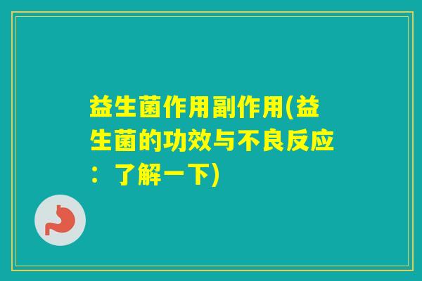 益生菌作用副作用(益生菌的功效与不良反应:了解一下) 益生菌作用副作用(益生菌的功效与不良反应:了解一下)
