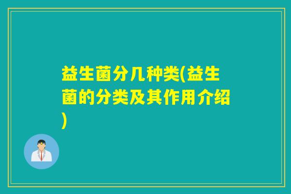 益生菌分几种类(益生菌的分类及其作用介绍) 益生菌分几种类(益生菌的分类及其作用介绍)