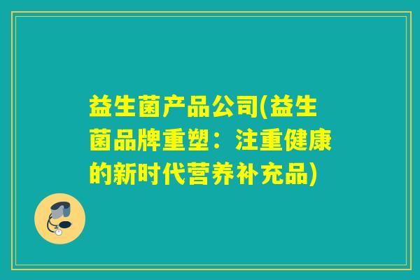 益生菌产品公司(益生菌品牌重塑：注重健康的新时代营养补充品)