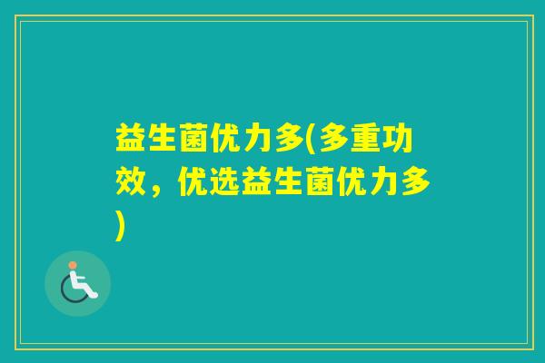 益生菌优力多(多重功效，优选益生菌优力多)