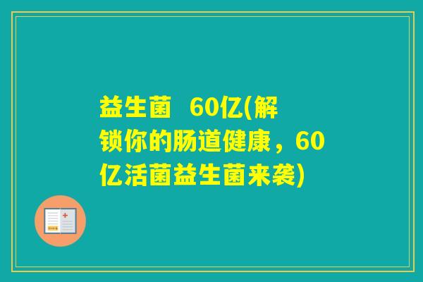 益生菌  60亿(解锁你的肠道健康，60亿活菌益生菌来袭)
